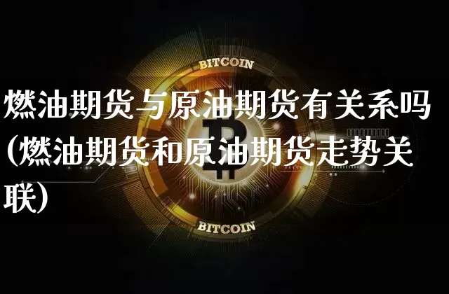 燃油期货与原油期货有关系吗(燃油期货和原油期货走势关联)_https://m.zghnxxa.com_股指期货_第1张