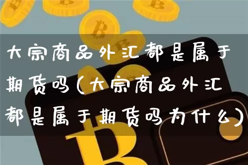 大宗商品外汇都是属于期货吗(大宗商品外汇都是属于期货吗为什么)_https://m.zghnxxa.com_纳指期货_第1张