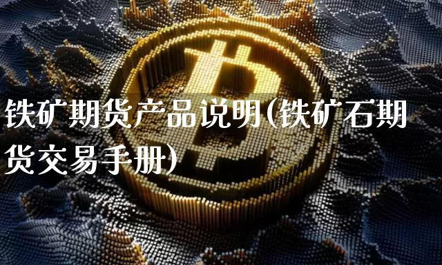 铁矿期货产品说明(铁矿石期货交易手册)_https://m.zghnxxa.com_恒指期货_第1张