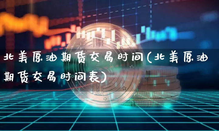 北美原油期货交易时间(北美原油期货交易时间表)_https://m.zghnxxa.com_原油直播_第1张