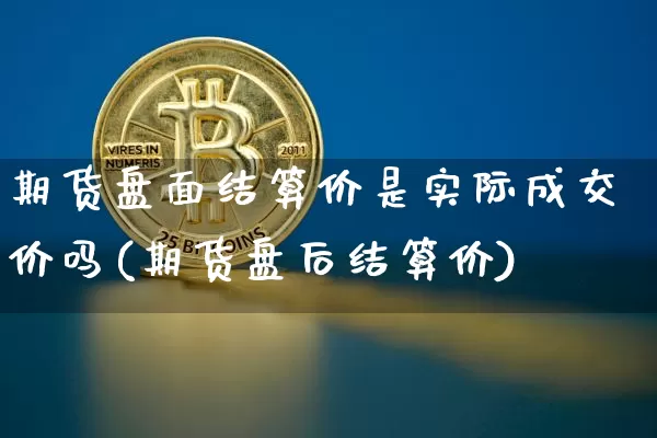 期货盘面结算价是实际成交价吗(期货盘后结算价)_https://m.zghnxxa.com_恒指期货_第1张