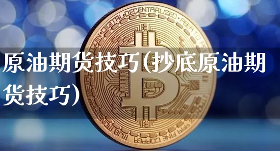 原油期货技巧(抄底原油期货技巧)_https://m.zghnxxa.com_天然气期货_第1张