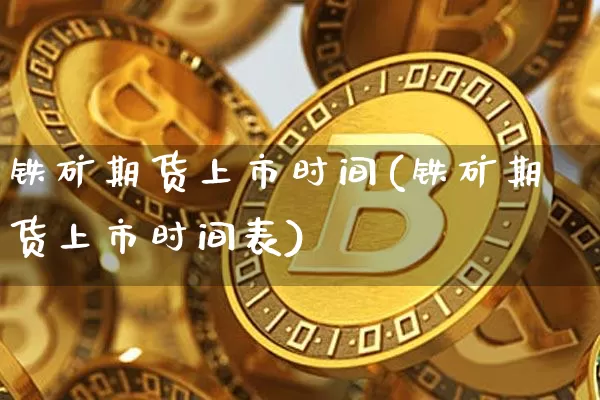 铁矿期货上市时间(铁矿期货上市时间表)_https://m.zghnxxa.com_期货资讯_第1张