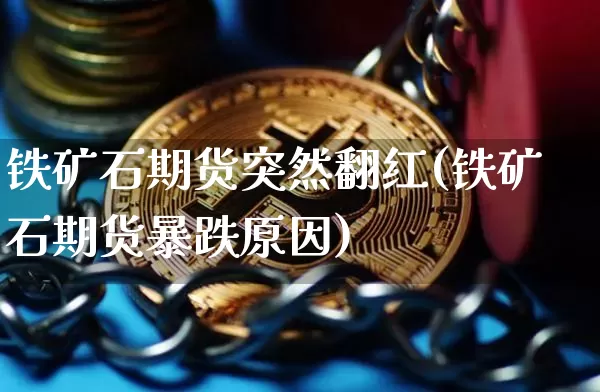 铁矿石期货突然翻红(铁矿石期货暴跌原因)_https://m.zghnxxa.com_黄金直播_第1张