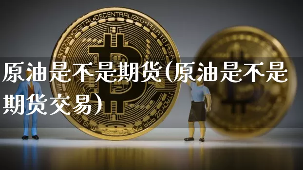 原油是不是期货(原油是不是期货交易)_https://m.zghnxxa.com_纳指期货_第1张