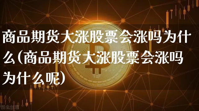 商品期货大涨股票会涨吗为什么(商品期货大涨股票会涨吗为什么呢)_https://m.zghnxxa.com_期货资讯_第1张