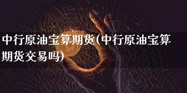 中行原油宝算期货(中行原油宝算期货交易吗)_https://m.zghnxxa.com_恒指期货_第1张