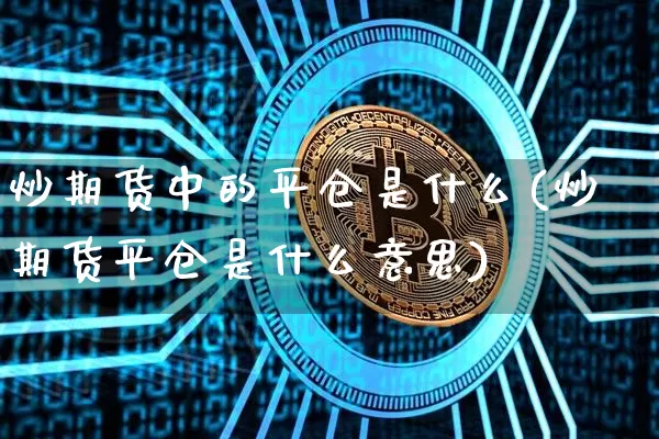 炒期货中的平仓是什么(炒期货平仓是什么意思)_https://m.zghnxxa.com_股指期货_第1张