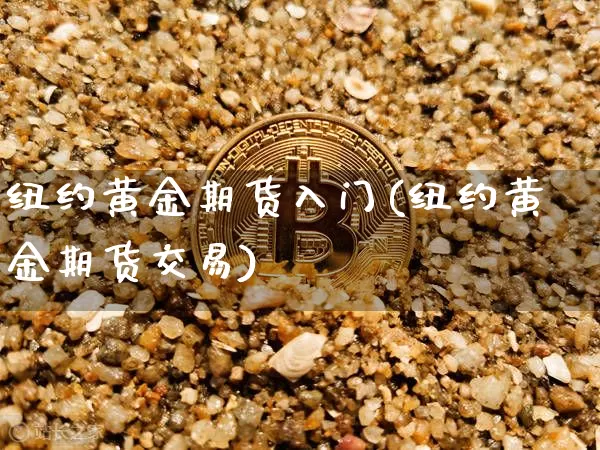 纽约黄金期货入门(纽约黄金期货交易)_https://m.zghnxxa.com_天然气期货_第1张