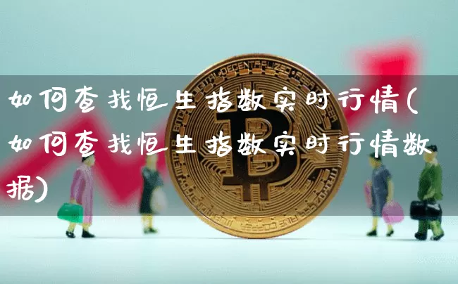 如何查找恒生指数实时行情(如何查找恒生指数实时行情数据)_期货资讯_第1张_诸葛期货直播室 如何查找恒生指数实时行情(如何查找恒生指数实时行情数据)_https://m.zghnxxa.com_期货资讯_第1张