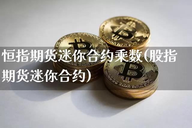 恒指期货迷你合约乘数(股指期货迷你合约)_天然气期货_第1张_诸葛期货直播室 恒指期货迷你合约乘数(股指期货迷你合约)_https://m.zghnxxa.com_天然气期货_第1张