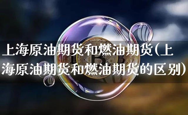 上海原油期货和燃油期货(上海原油期货和燃油期货的区别)_https://m.zghnxxa.com_恒指期货_第1张