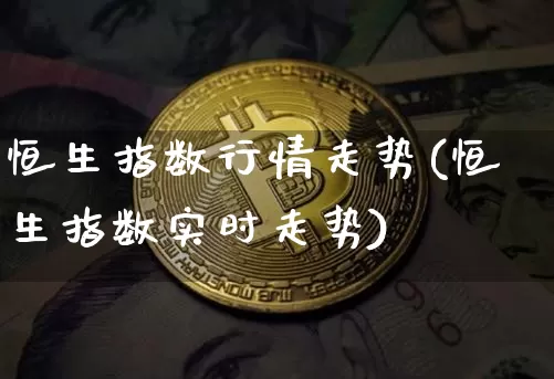 恒生指数行情走势(恒生指数实时走势)_https://m.zghnxxa.com_原油直播_第1张