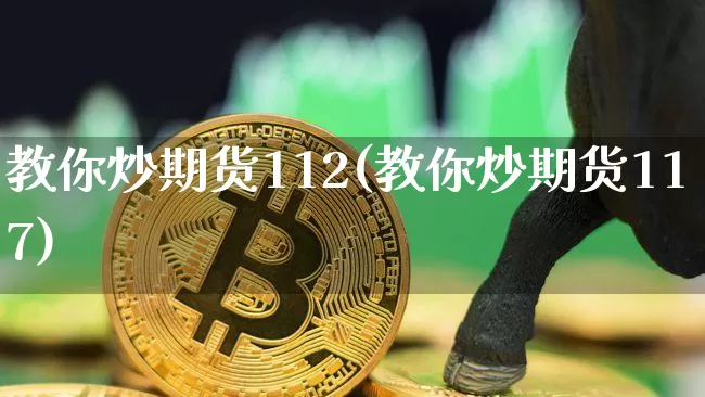 教你炒期货112(教你炒期货117)_https://m.zghnxxa.com_股指期货_第1张