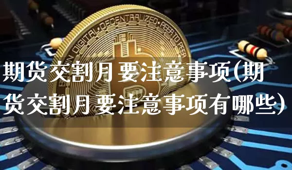 期货交割月要注意事项(期货交割月要注意事项有哪些)_https://m.zghnxxa.com_黄金直播_第1张