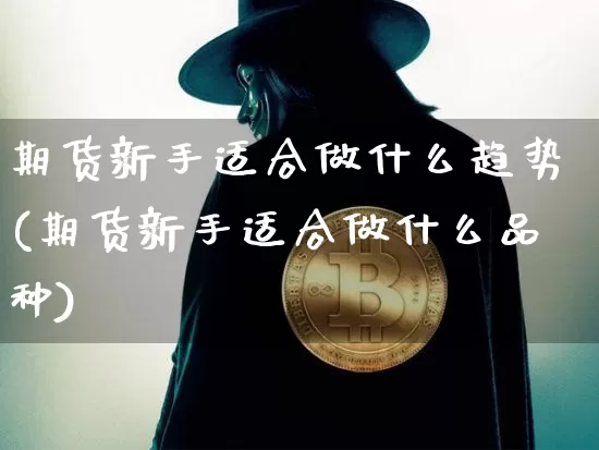 期货新手适合做什么趋势(期货新手适合做什么品种)_https://m.zghnxxa.com_天然气期货_第1张