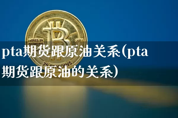 pta期货跟原油关系(pta期货跟原油的关系)_https://m.zghnxxa.com_天然气期货_第1张