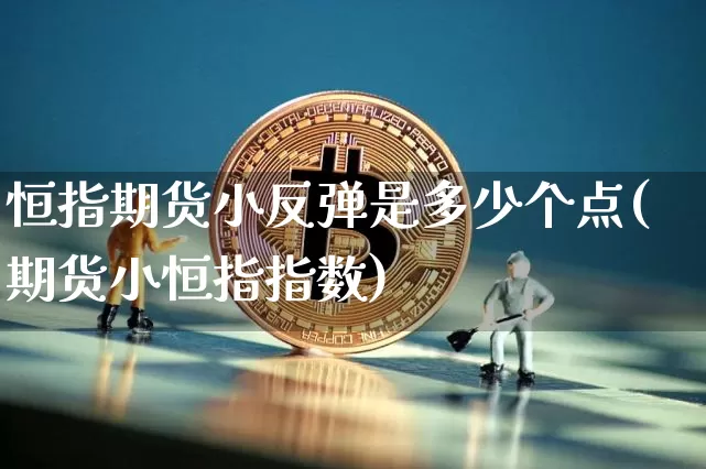 恒指期货小反弹是多少个点(期货小恒指指数)_https://m.zghnxxa.com_恒指期货_第1张