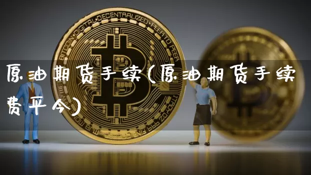 原油期货手续(原油期货手续费平今)_https://m.zghnxxa.com_恒指期货_第1张