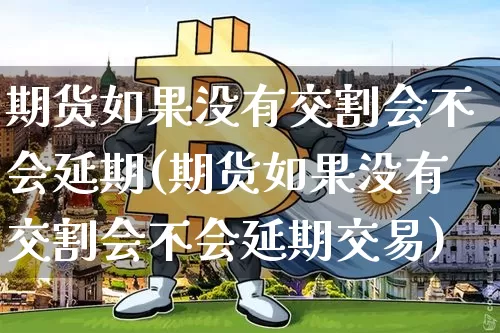 期货如果没有交割会不会延期(期货如果没有交割会不会延期交易)_https://m.zghnxxa.com_黄金直播_第1张