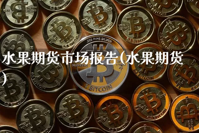 水果期货市场报告(水果期货)_恒指期货_第1张_诸葛期货直播室 水果期货市场报告(水果期货)_https://m.zghnxxa.com_恒指期货_第1张