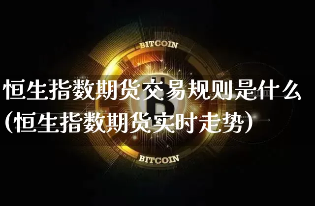 恒生指数期货交易规则是什么(恒生指数期货实时走势)_黄金直播_第1张_诸葛期货直播室 恒生指数期货交易规则是什么(恒生指数期货实时走势)_https://m.zghnxxa.com_黄金直播_第1张
