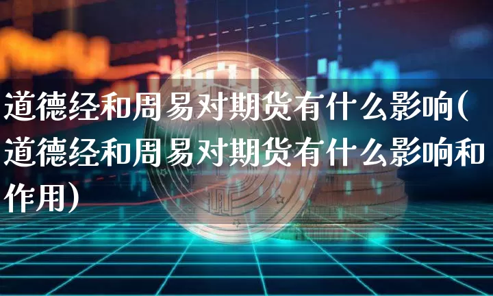 道德经和周易对期货有什么影响(道德经和周易对期货有什么影响和作用)_股指期货_第1张_诸葛期货直播室 道德经和周易对期货有什么影响(道德经和周易对期货有什么影响和作用)_https://m.zghnxxa.com_股指期货_第1张