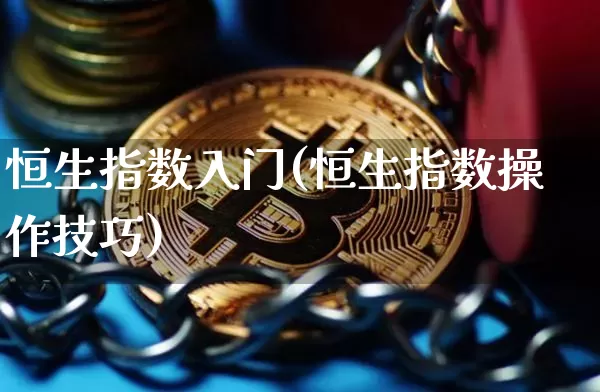 恒生指数入门(恒生指数操作技巧)_https://m.zghnxxa.com_天然气期货_第1张
