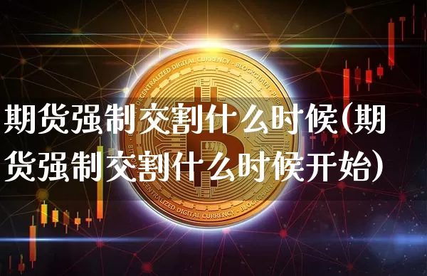 期货强制交割什么时候(期货强制交割什么时候开始)_https://m.zghnxxa.com_股指期货_第1张