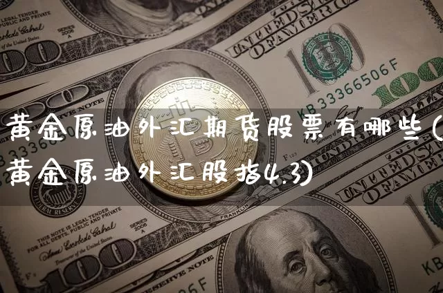 黄金原油外汇期货股票有哪些(黄金原油外汇股指4.3)_https://m.zghnxxa.com_纳指期货_第1张