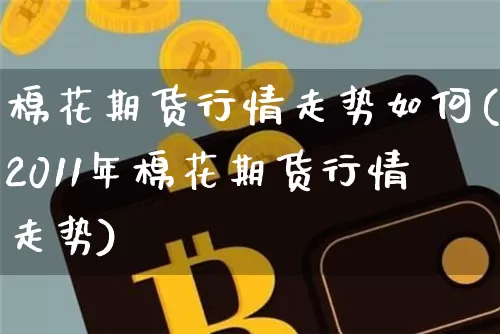 棉花期货行情走势如何(2011年棉花期货行情走势)_https://m.zghnxxa.com_纳指期货_第1张