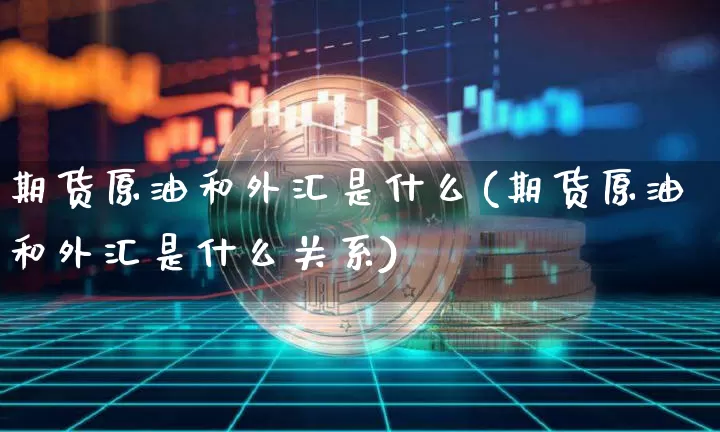 期货原油和外汇是什么(期货原油和外汇是什么关系)_https://m.zghnxxa.com_纳指期货_第1张