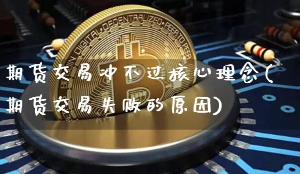 期货交易冲不过核心理念(期货交易失败的原因)_https://m.zghnxxa.com_期货资讯_第1张