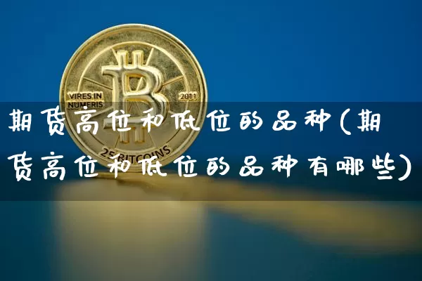 期货高位和低位的品种(期货高位和低位的品种有哪些)_纳指期货_第1张_诸葛期货直播室 期货高位和低位的品种(期货高位和低位的品种有哪些)_https://m.zghnxxa.com_纳指期货_第1张