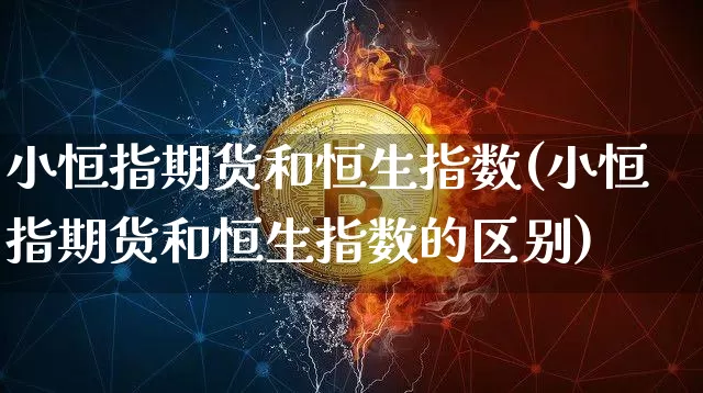 小恒指期货和恒生指数(小恒指期货和恒生指数的区别)_https://m.zghnxxa.com_黄金直播_第1张