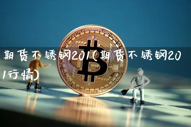 期货不锈钢201(期货不锈钢201行情)_https://m.zghnxxa.com_恒指期货_第1张