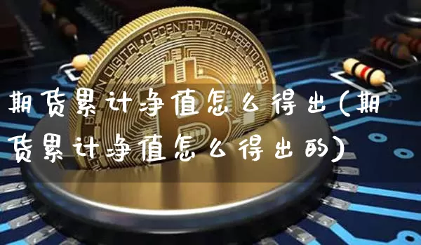 期货累计净值怎么得出(期货累计净值怎么得出的)_https://m.zghnxxa.com_纳指期货_第1张