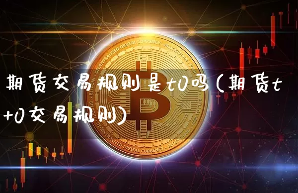 期货交易规则是t0吗(期货t+0交易规则)_https://m.zghnxxa.com_恒指期货_第1张