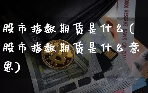 股市指数期货是什么(股市指数期货是什么意思)_https://m.zghnxxa.com_恒指期货_第1张
