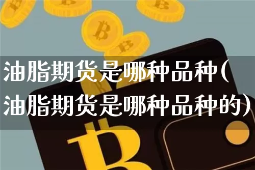 油脂期货是哪种品种(油脂期货是哪种品种的)_https://m.zghnxxa.com_股指期货_第1张