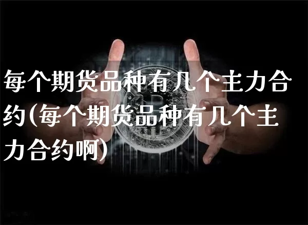 每个期货品种有几个主力合约(每个期货品种有几个主力合约啊)_https://m.zghnxxa.com_股指期货_第1张