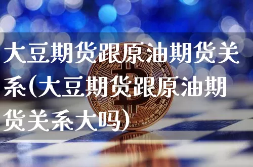 大豆期货跟原油期货关系(大豆期货跟原油期货关系大吗)_https://m.zghnxxa.com_股指期货_第1张