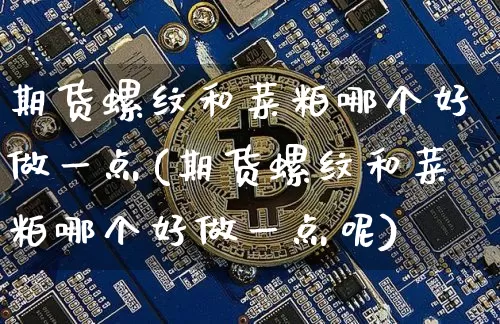 期货螺纹和菜粕哪个好做一点(期货螺纹和菜粕哪个好做一点呢)_https://m.zghnxxa.com_纳指期货_第1张