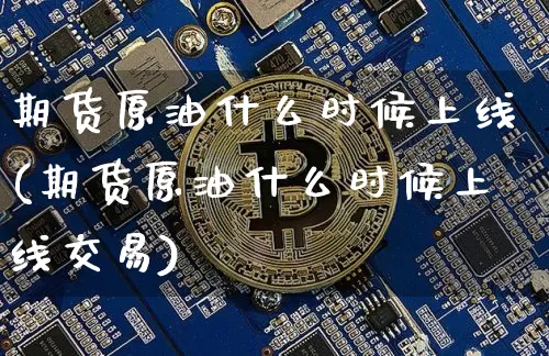 期货原油什么时候上线(期货原油什么时候上线交易)_https://m.zghnxxa.com_原油直播_第1张