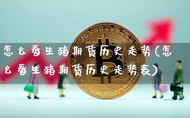 怎么看生猪期货历史走势(怎么看生猪期货历史走势表)_https://m.zghnxxa.com_纳指期货_第1张