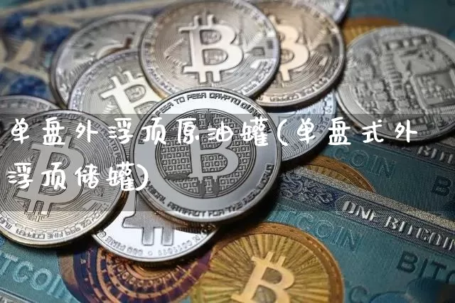 单盘外浮顶原油罐(单盘式外浮顶储罐)_https://m.zghnxxa.com_恒指期货_第1张