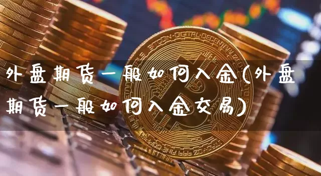 外盘期货一般如何入金(外盘期货一般如何入金交易)_https://m.zghnxxa.com_黄金直播_第1张
