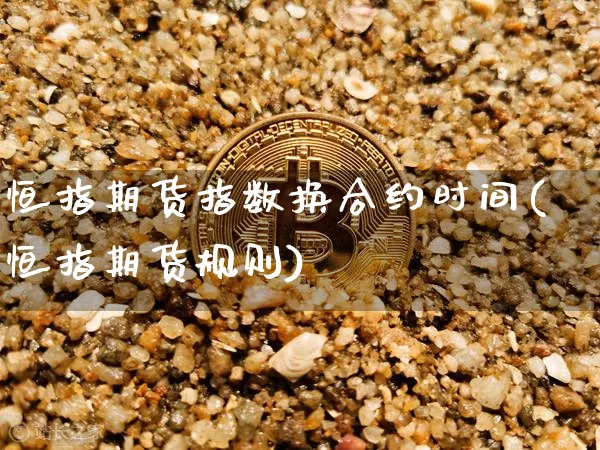 恒指期货指数换合约时间(恒指期货规则)_https://m.zghnxxa.com_黄金直播_第1张