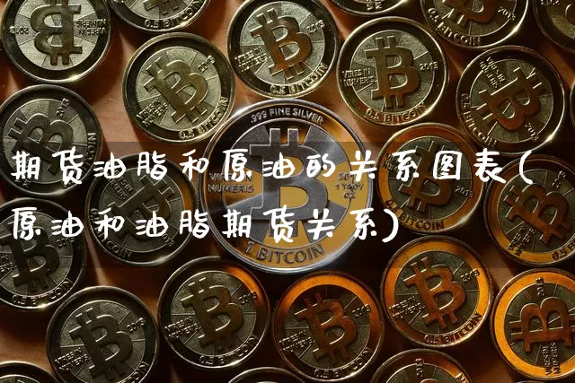 期货油脂和原油的关系图表(原油和油脂期货关系)_https://m.zghnxxa.com_天然气期货_第1张