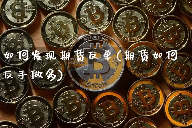 如何发现期货反单(期货如何反手做多)_原油直播_第1张_诸葛期货直播室 如何发现期货反单(期货如何反手做多)_https://m.zghnxxa.com_原油直播_第1张